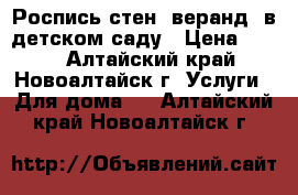 Роспись стен, веранд  в детском саду › Цена ­ 350 - Алтайский край, Новоалтайск г. Услуги » Для дома   . Алтайский край,Новоалтайск г.